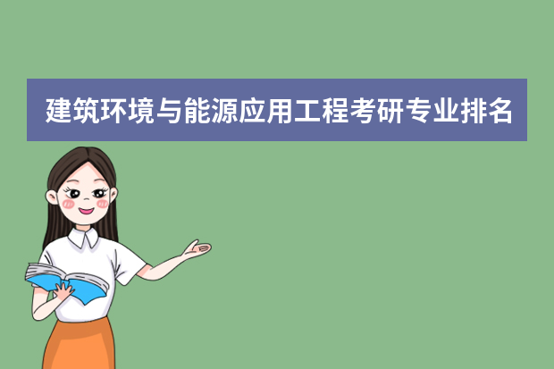 建筑环境与能源应用工程考研专业排名 建筑环境与能源应用工程考研考什么大学好?